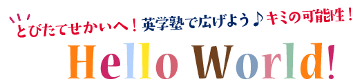 とびたてせかいへ！英学塾で広げよう♪キミの可能性！Hello World!