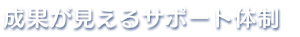 成果が見えるサポート体制